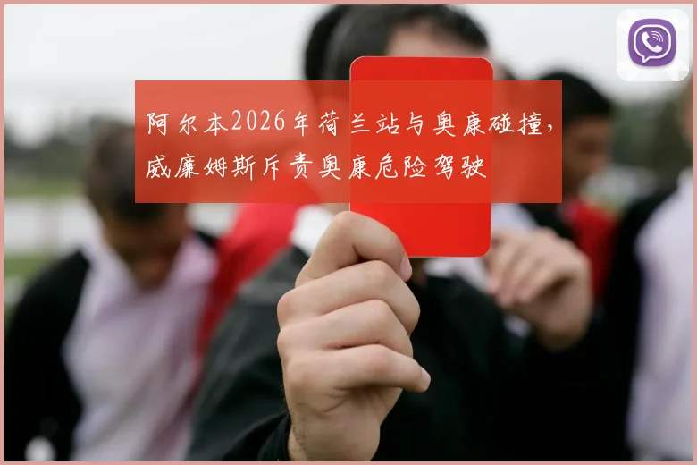 阿尔本2026年荷兰站与奥康碰撞,威廉姆斯斥责奥康危险驾驶
