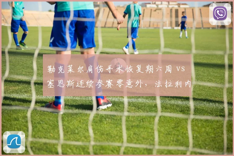 勒克莱尔肩伤手术恢复期六周 vs 塞恩斯连续参赛零意外,法拉利内部稳定性对比