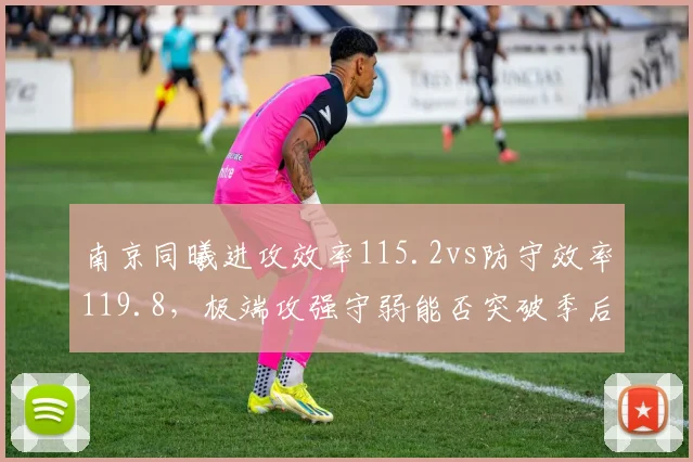 南京同曦进攻效率115.2vs防守效率119.8，极端攻强守弱能否突破季后赛门槛