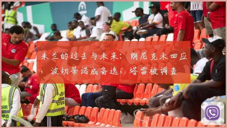 米兰的过去与未来：朗尼克未回应，波切蒂诺成备选，塔雷被调查